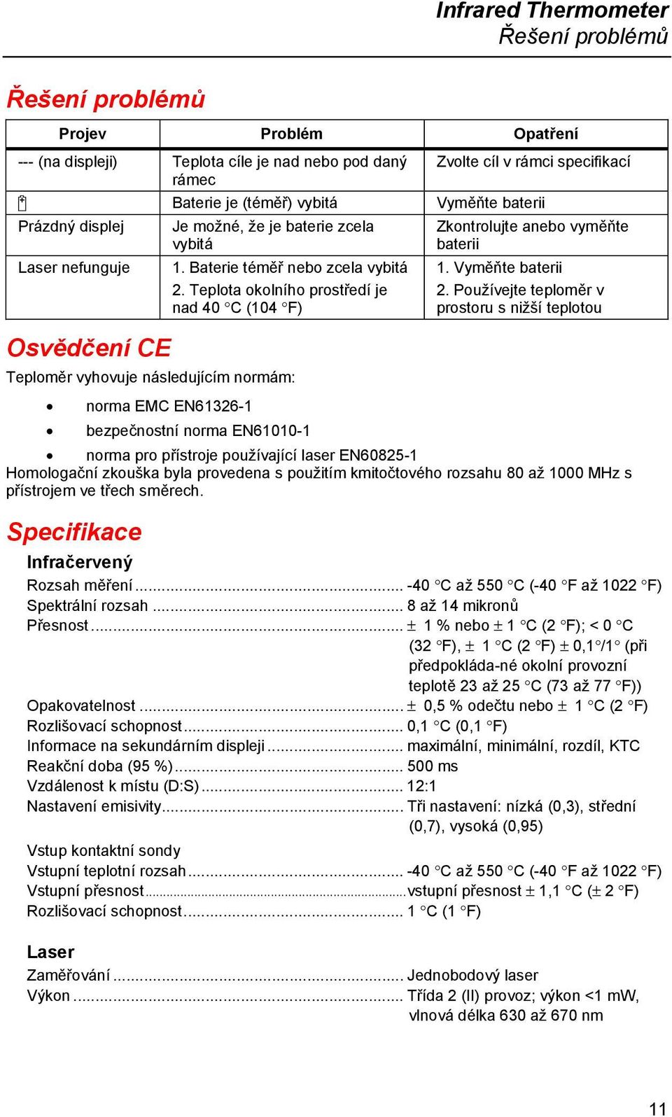 Teplota okolního prostředí je nad 40 C (104 F) Zkontrolujte anebo vyměňte baterii 1. Vyměňte baterii 2.