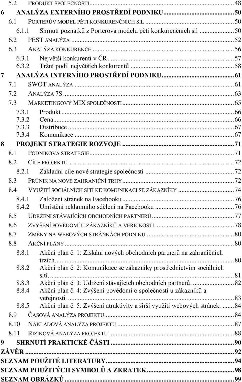 .. 63 7.3 MARKETINGOVÝ MIX SPOLEČNOSTI... 65 7.3.1 Produkt... 66 7.3.2 Cena... 66 7.3.3 Distribuce... 67 7.3.4 Komunikace... 67 8 PROJEKT STRATEGIE ROZVOJE... 71 8.1 PODNIKOVÁ STRATEGIE... 71 8.2 CÍLE PROJEKTU.