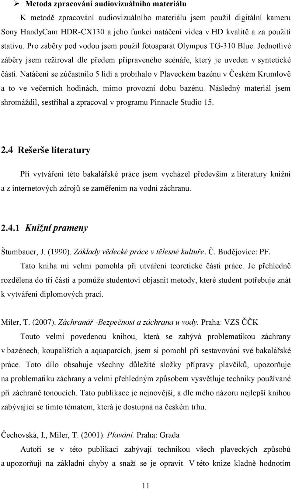 Natáčení se zúčastnilo 5 lidí a probíhalo v Plaveckém bazénu v Českém Krumlově a to ve večerních hodinách, mimo provozní dobu bazénu.