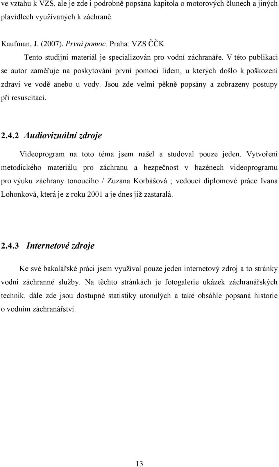 V této publikaci se autor zaměřuje na poskytování první pomoci lidem, u kterých došlo k poškození zdraví ve vodě anebo u vody. Jsou zde velmi pěkně popsány a zobrazeny postupy při resuscitaci. 2.4.