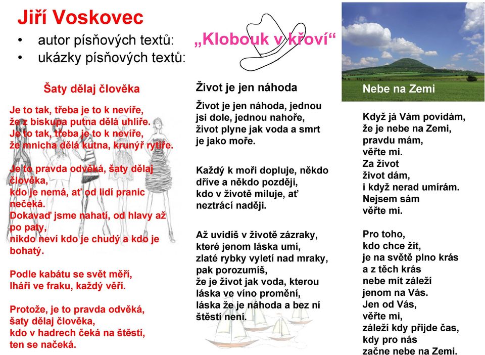 Je to pravda odvěká, šaty dělaj člověka, kdo je nemá, ať od lidí pranic nečeká. Dokavaď jsme nahatí, od hlavy až po paty, nikdo neví kdo je chudý a kdo je bohatý.