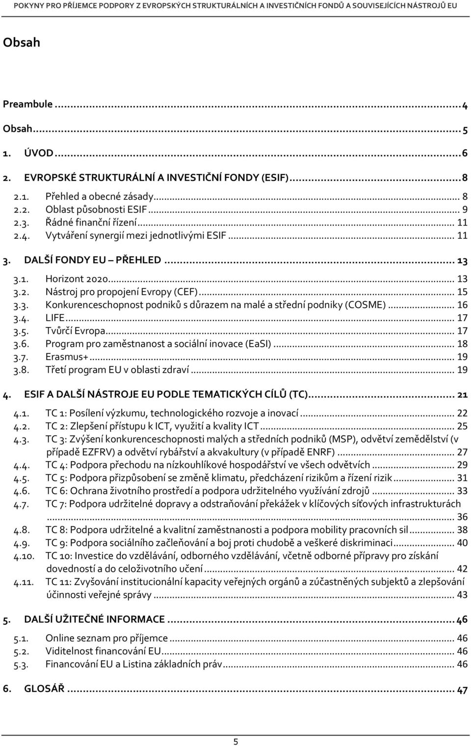 .. 16 3.4. LIFE... 17 3.5. Tvůrčí Evropa... 17 3.6. Program pro zaměstnanost a sociální inovace (EaSI)... 18 3.7. Erasmus+... 19 3.8. Třetí program EU v oblasti zdraví... 19 4.