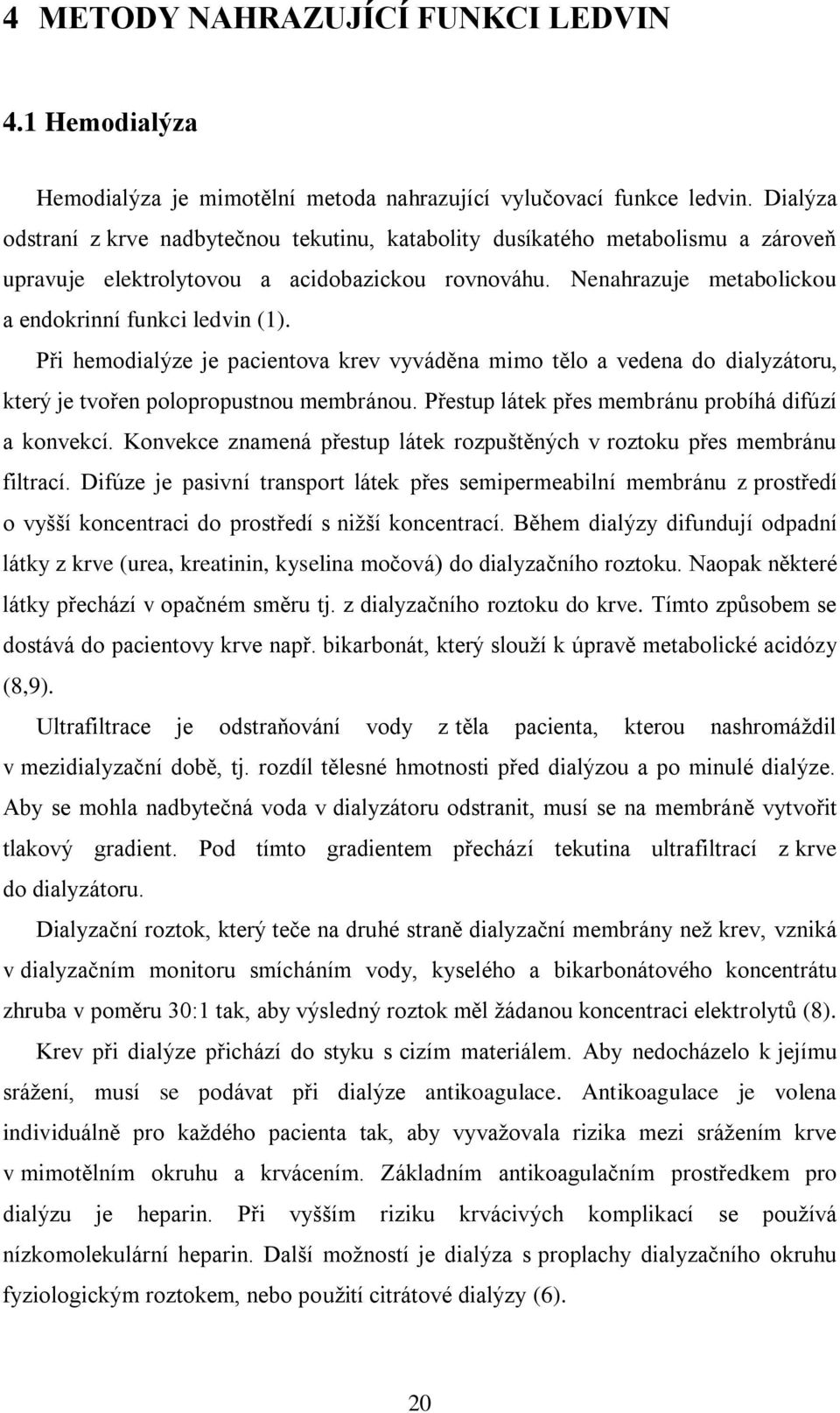 Při hemodialýze je pacientova krev vyváděna mimo tělo a vedena do dialyzátoru, který je tvořen polopropustnou membránou. Přestup látek přes membránu probíhá difúzí a konvekcí.