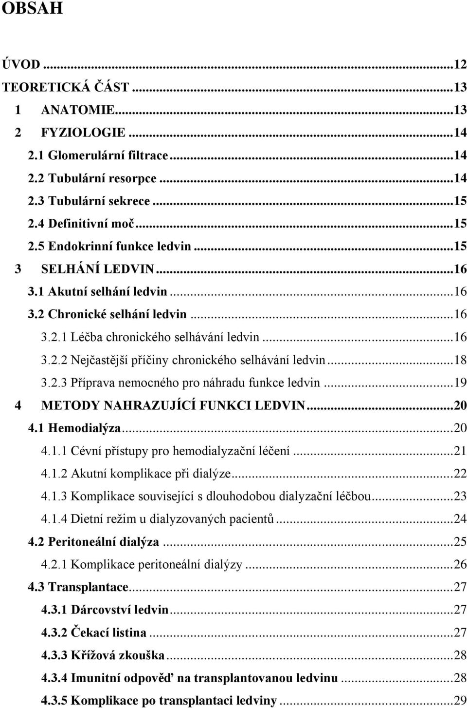 .. 18 3.2.3 Příprava nemocného pro náhradu funkce ledvin... 19 4 METODY NAHRAZUJÍCÍ FUNKCI LEDVIN... 20 4.1 Hemodialýza... 20 4.1.1 Cévní přístupy pro hemodialyzační léčení... 21 4.1.2 Akutní komplikace při dialýze.