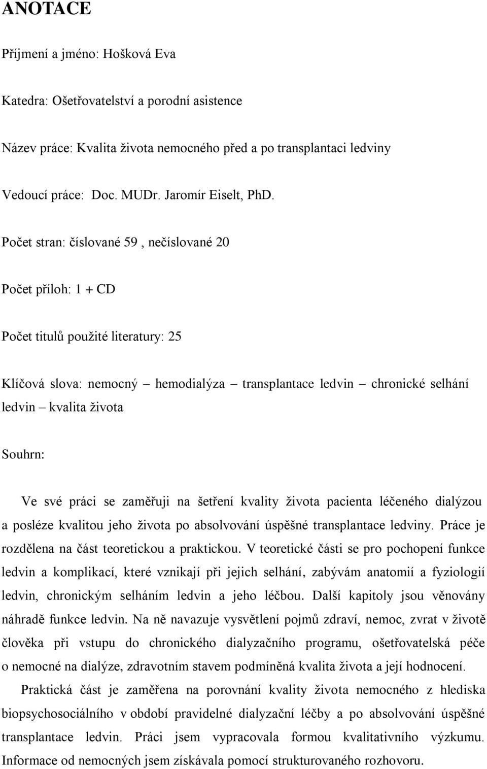 Souhrn: Ve své práci se zaměřuji na šetření kvality ţivota pacienta léčeného dialýzou a posléze kvalitou jeho ţivota po absolvování úspěšné transplantace ledviny.