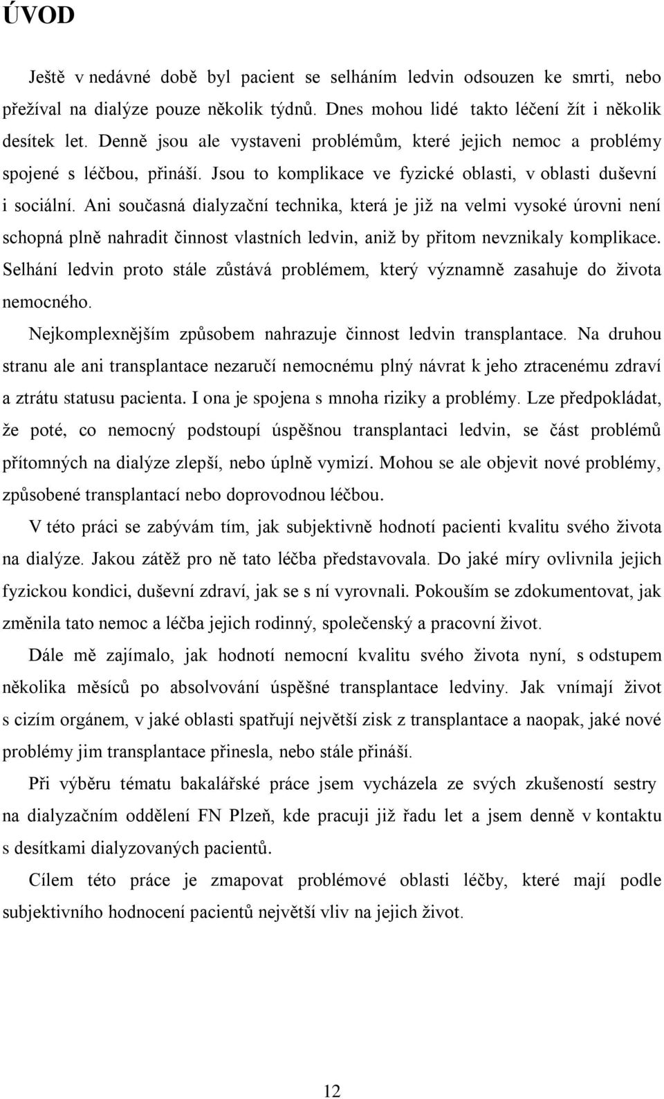 Ani současná dialyzační technika, která je jiţ na velmi vysoké úrovni není schopná plně nahradit činnost vlastních ledvin, aniţ by přitom nevznikaly komplikace.