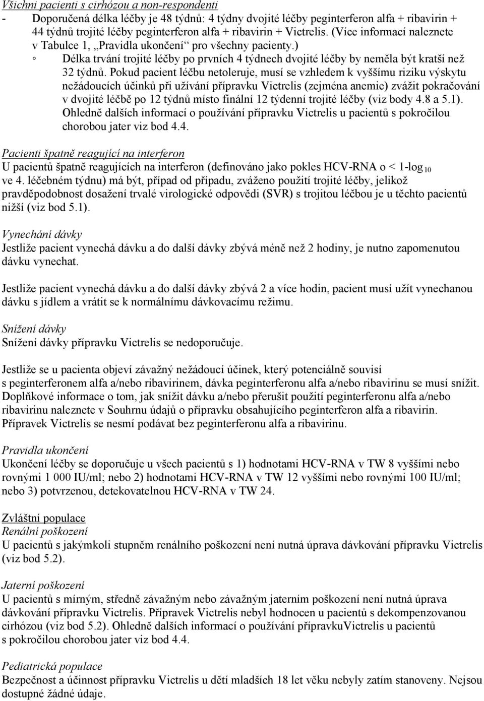 Pokud pacient léčbu netoleruje, musí se vzhledem k vyššímu riziku výskytu nežádoucích účinků při užívání přípravku Victrelis (zejména anemie) zvážit pokračování v dvojité léčbě po 12 týdnů místo