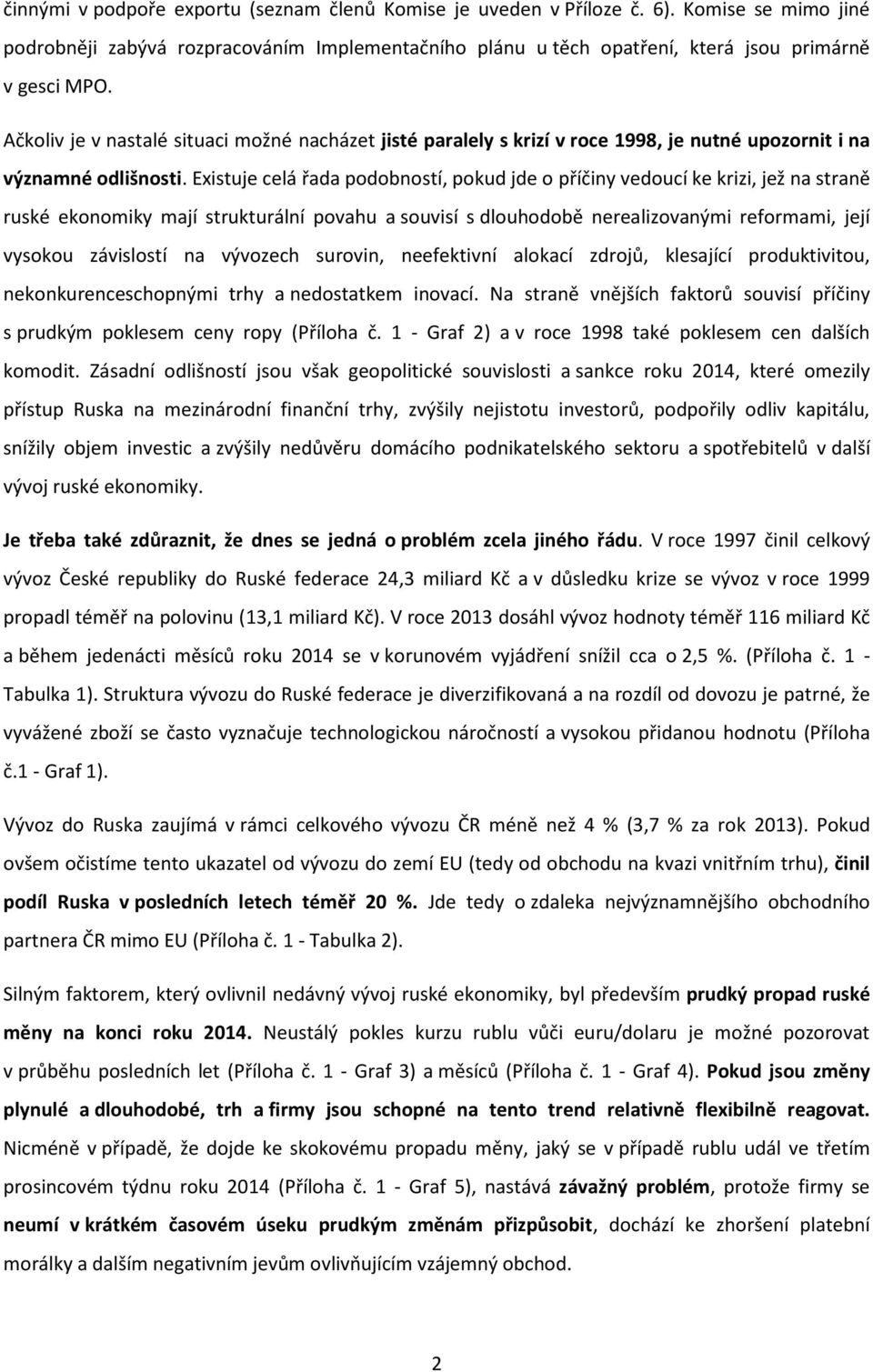 Existuje celá řada podobností, pokud jde o příčiny vedoucí ke krizi, jež na straně ruské ekonomiky mají strukturální povahu a souvisí s dlouhodobě nerealizovanými reformami, její vysokou závislostí