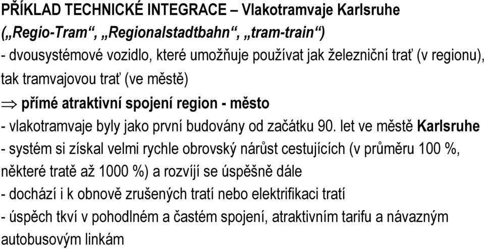 90. let ve městě Karlsruhe - systém si získal velmi rychle obrovský nárůst cestujících (v průměru 100 %, některé tratě až 1000 %) a rozvíjí se úspěšně