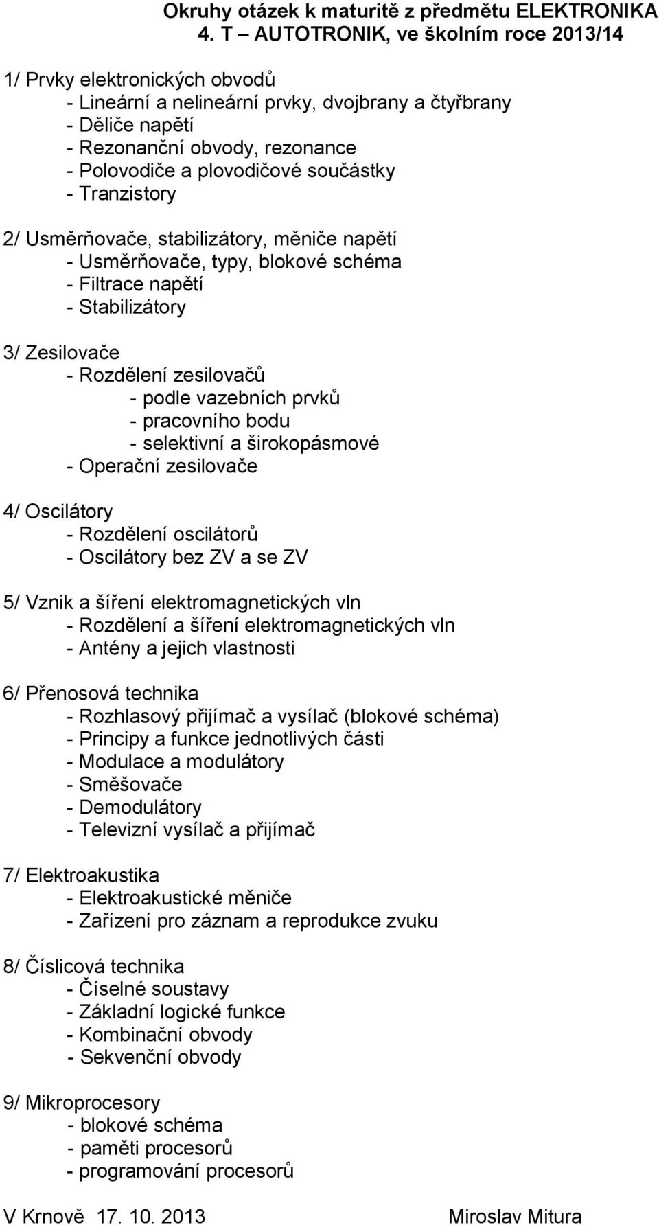 součástky - Tranzistory 2/ Usměrňovače, stabilizátory, měniče napětí - Usměrňovače, typy, blokové schéma - Filtrace napětí - Stabilizátory 3/ Zesilovače - Rozdělení zesilovačů - podle vazebních prvků