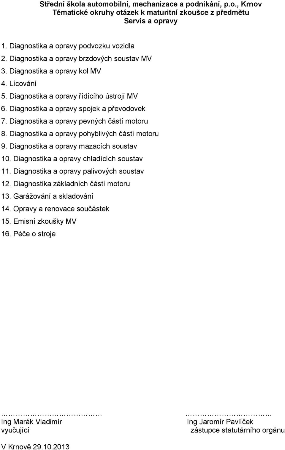 Diagnostika a opravy pevných částí motoru 8. Diagnostika a opravy pohyblivých částí motoru 9. Diagnostika a opravy mazacích soustav 10. Diagnostika a opravy chladících soustav 11.