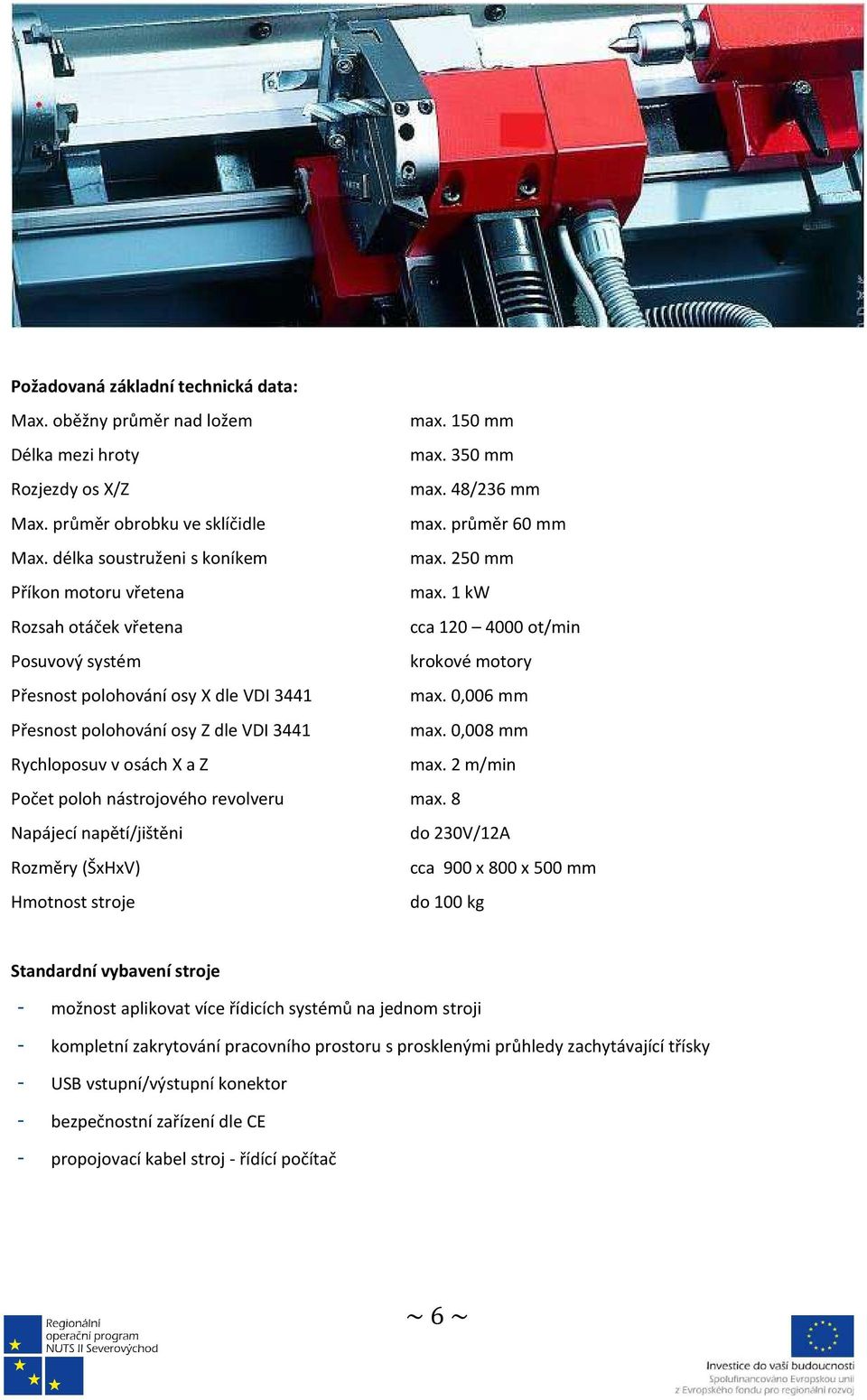 0,006 mm Přesnost polohování osy Z dle VDI 3441 max. 0,008 mm Rychloposuv v osách X a Z max. 2 m/min Počet poloh nástrojového revolveru max.