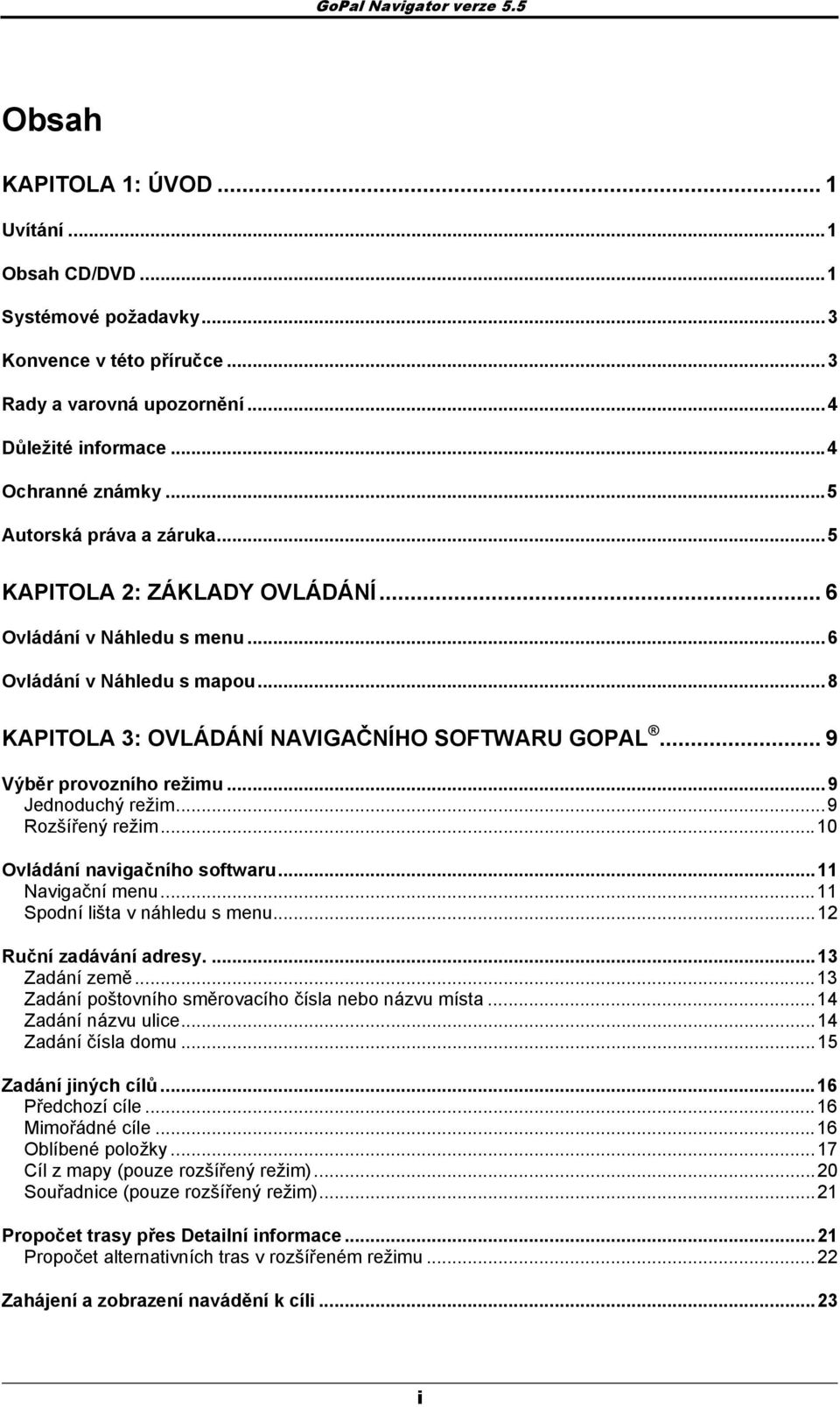 ..9 Jednduchý režim...9 Rzšířený režim...10 Ovládání navigačníh sftwaru...11 Navigační menu...11 Spdní lišta v náhledu s menu...12 Ruční zadávání adresy....13 Zadání země.