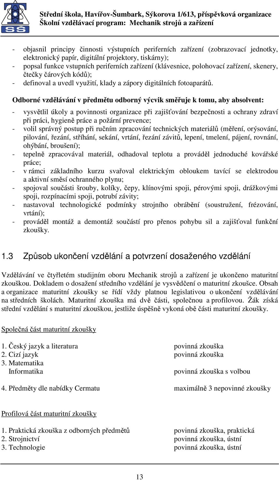 Odborné vzdělávání v předmětu odborný výcvik směřuje k tomu, aby absolvent: - vysvětlil úkoly a povinnosti organizace při zajišťování bezpečnosti a ochrany zdraví při práci, hygieně práce a požární