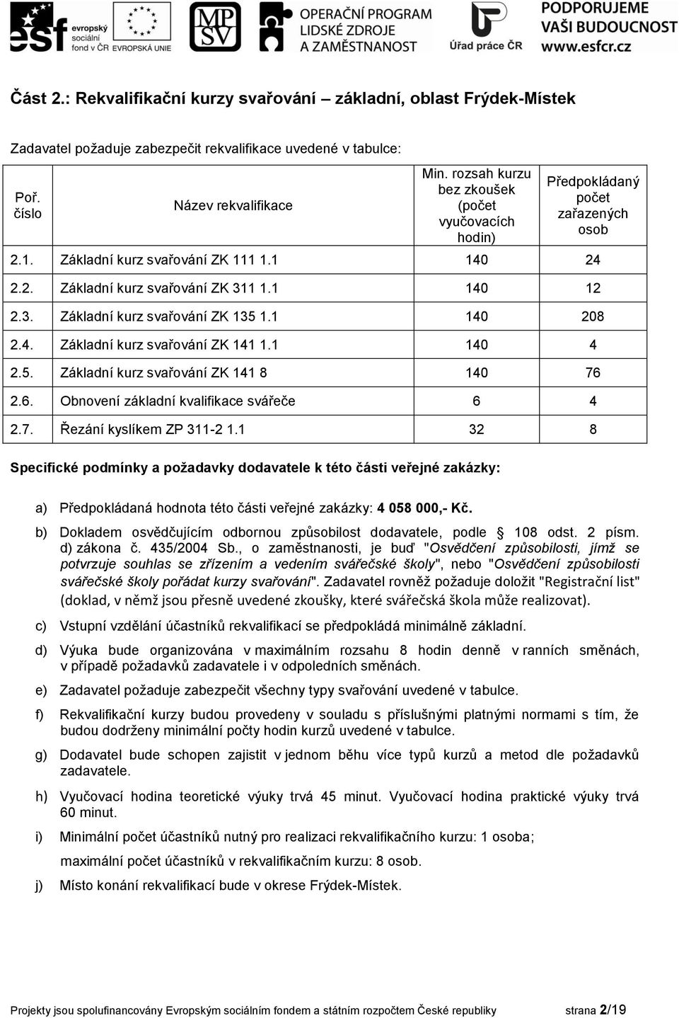 1 32 8 a) Předpokládaná hodnota této části veřejné zakázky: 4 058 000,- Kč. b) Dokladem osvědčujícím odbornou způsobilost dodavatele, podle 108 odst. 2 písm. d) zákona č. 435/2004 Sb.