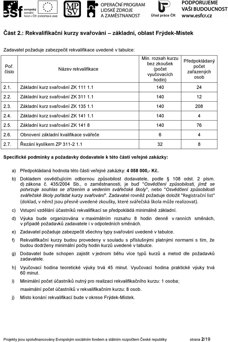 1 32 8 a) Předpokládaná hodnota této části veřejné zakázky: 4 058 000,- Kč. b) Dokladem osvědčujícím odbornou způsobilost dodavatele, podle 108 odst. 2 písm. d) zákona č. 435/2004 Sb.