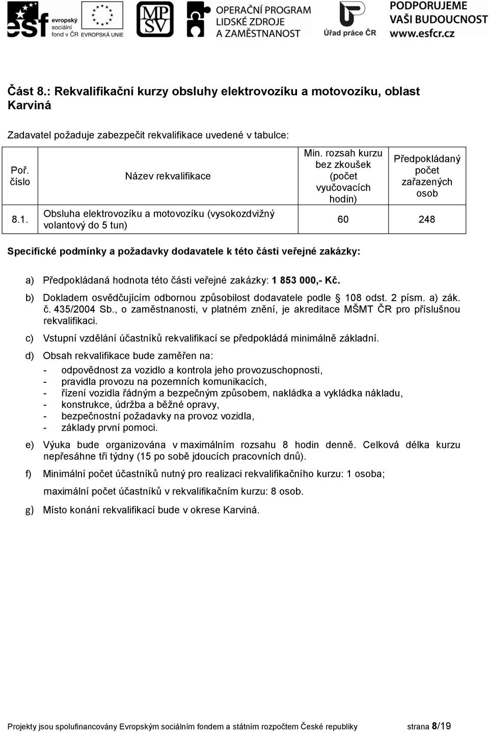 b) Dokladem osvědčujícím odbornou způsobilost dodavatele podle 108 odst. 2 písm. a) zák. č. 435/2004 Sb., o zaměstnanosti, v platném znění, je akreditace MŠMT ČR pro příslušnou rekvalifikaci.