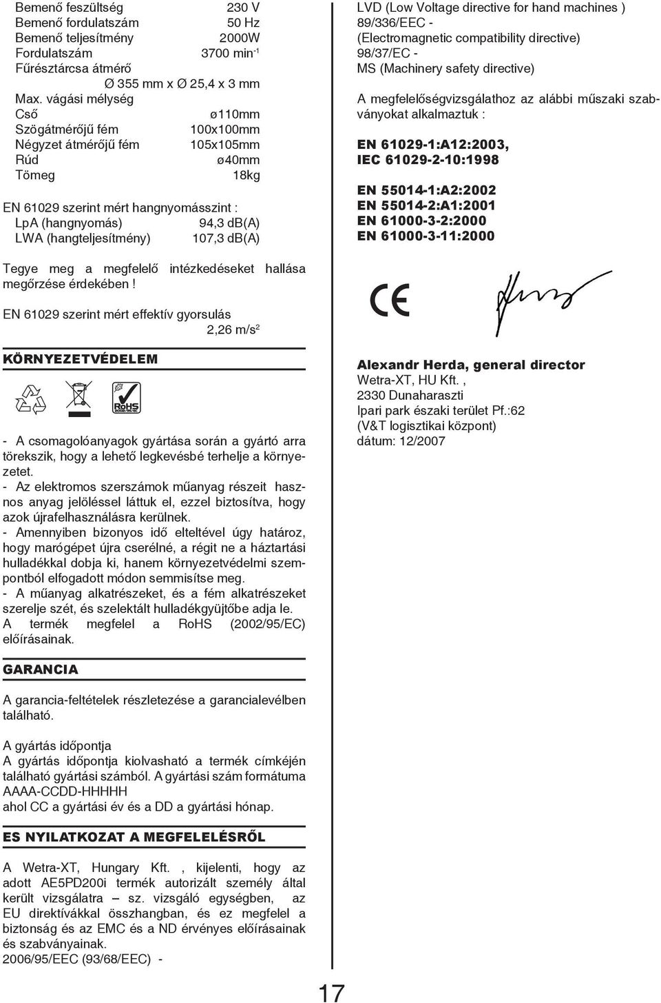 107,3 db(a) LVD (Low Voltage directive for hand machines ) 89/336/EEC - (Electromagnetic compatibility directive) 98/37/EC - MS (Machinery safety directive) A megfelelőségvizsgálathoz az alábbi