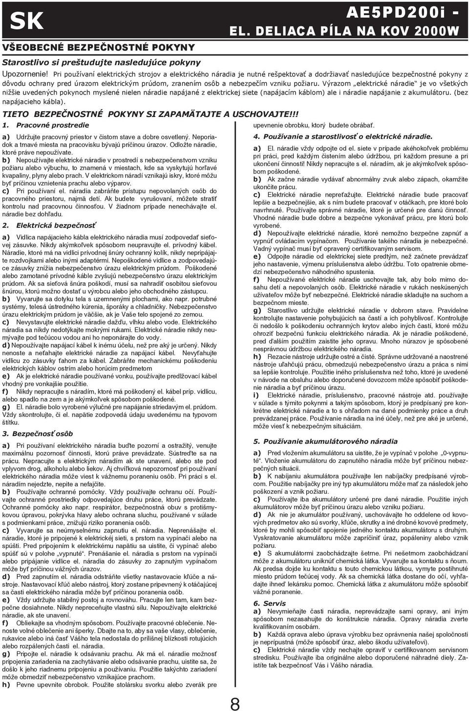 b) Nepoužívajte elektrické náradie v prostredí s nebezpečenstvom vzniku požiaru alebo výbuchu, to znamená v miestach, kde sa vyskytujú horľavé kvapaliny, plyny alebo prach.