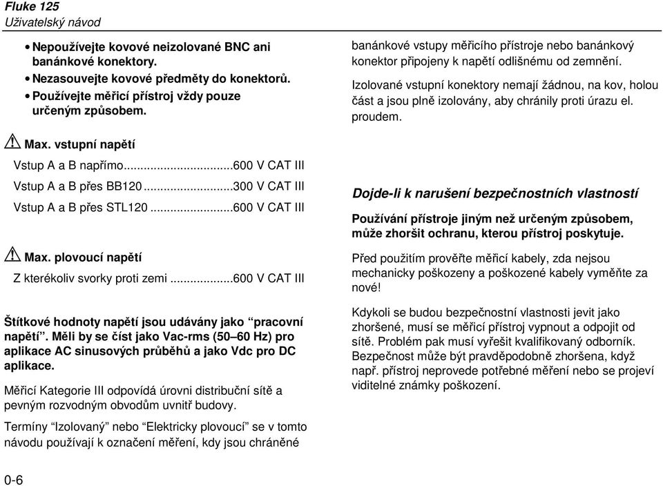 ..600 V CAT III Štítkové hodnoty napětí jsou udávány jako pracovní napětí. Měli by se číst jako Vac-rms (50 60 Hz) pro aplikace AC sinusových průběhů a jako Vdc pro DC aplikace.