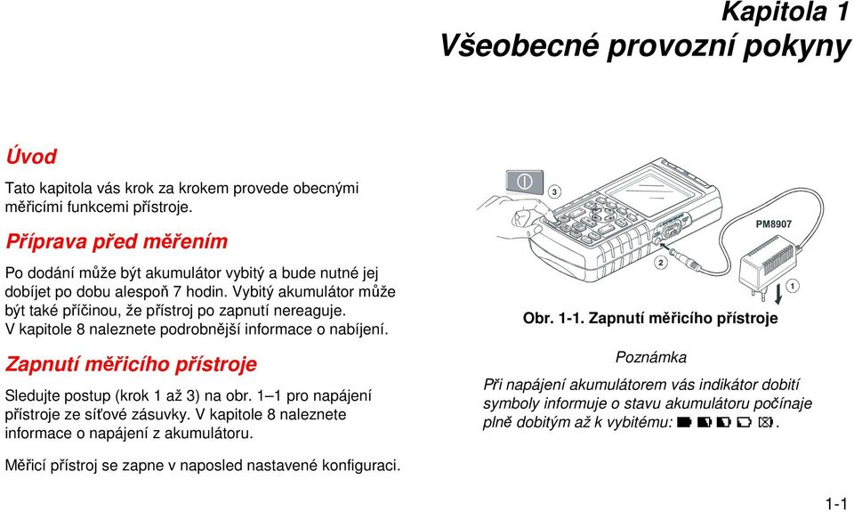 V kapitole 8 naleznete podrobnější informace o nabíjení. Zapnutí měřicího přístroje Sledujte postup (krok 1 až 3) na obr. 1 1 pro napájení přístroje ze síťové zásuvky.