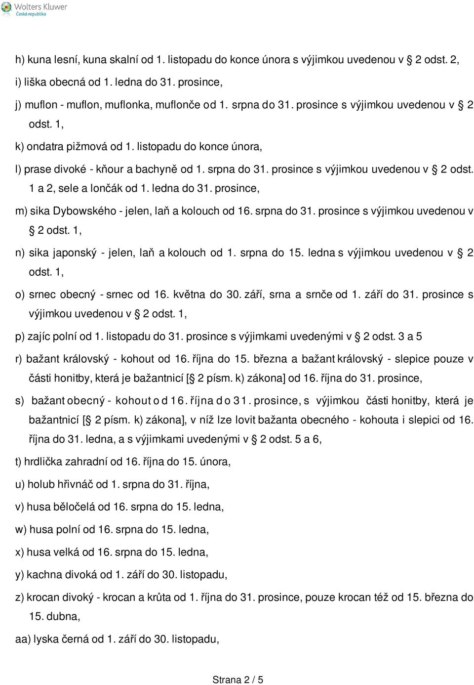 1 a 2, sele a lončák od 1. ledna do 31. prosince, m) sika Dybowského - jelen, laň a kolouch od 16. srpna do 31. prosince s výjimkou uvedenou v 2 n) sika japonský - jelen, laň a kolouch od 1.