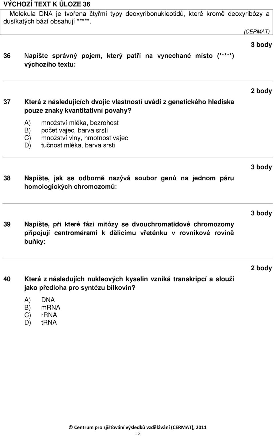 ) množství mléka, bezrohost B) počet vajec, barva srsti C) množství vlny, hmotnost vajec D) tučnost mléka, barva srsti 38 apište, jak se odborně nazývá soubor genů na jednom páru homologických