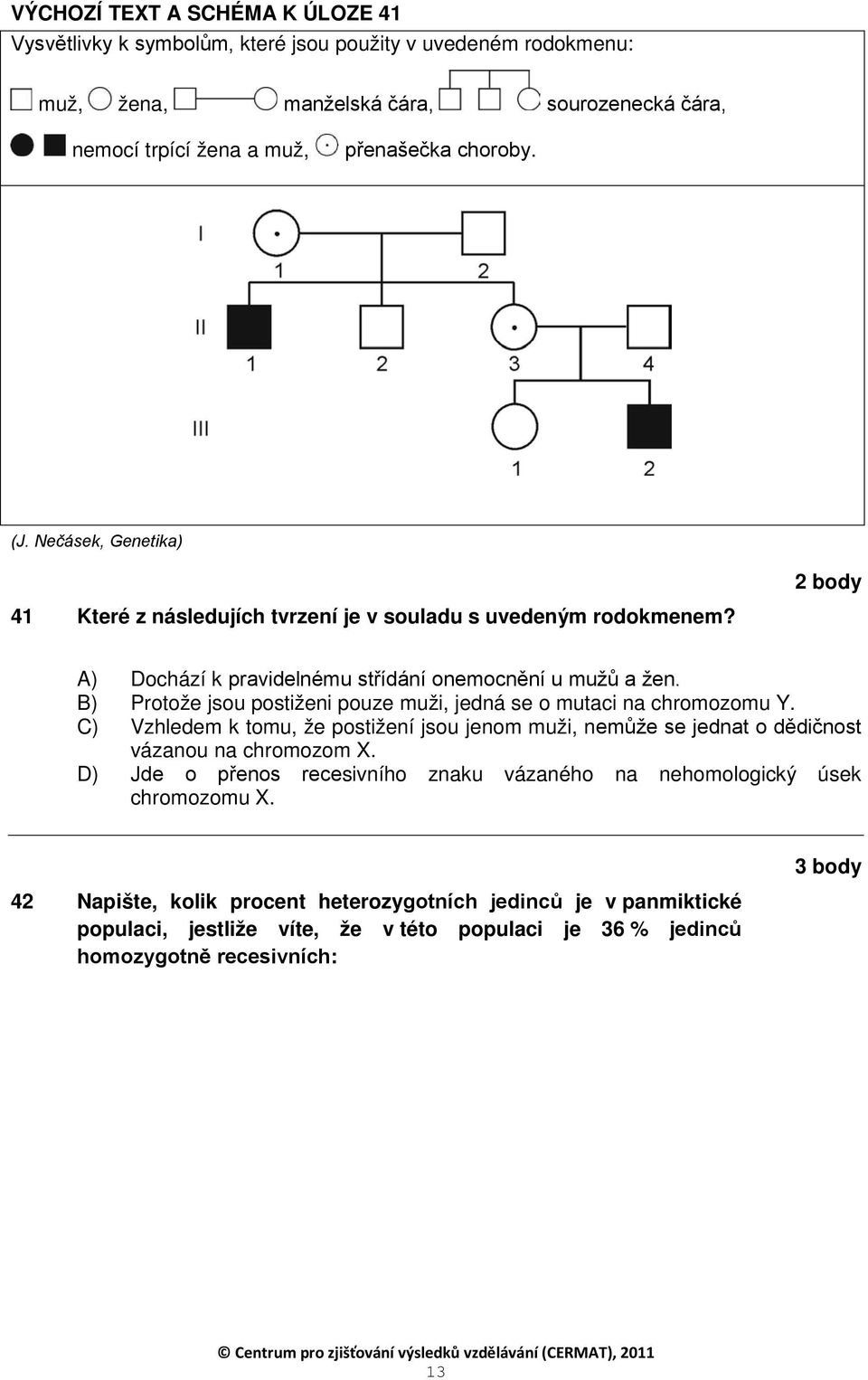 B) Protože jsou postiženi pouze muži, jedná se o mutaci na chromozomu Y. C) Vzhledem k tomu, že postižení jsou jenom muži, nemůže se jednat o dědičnost vázanou na chromozom X.