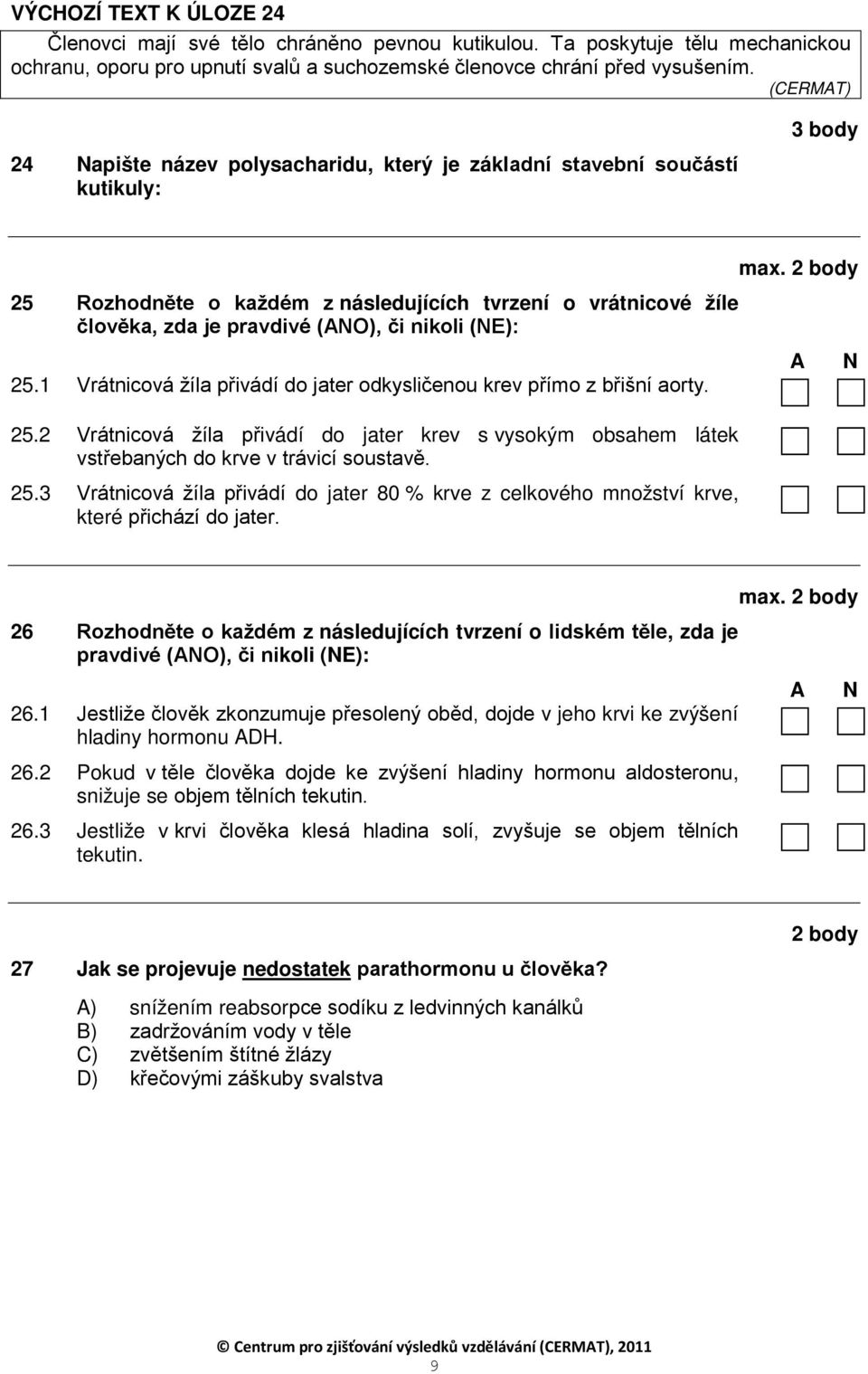 1 Vrátnicová žíla přivádí do jater odkysličenou krev přímo z břišní aorty. 25.2 Vrátnicová žíla přivádí do jater krev s vysokým obsahem látek vstřebaných do krve v trávicí soustavě. 25.3 Vrátnicová žíla přivádí do jater 80 % krve z celkového množství krve, které přichází do jater.