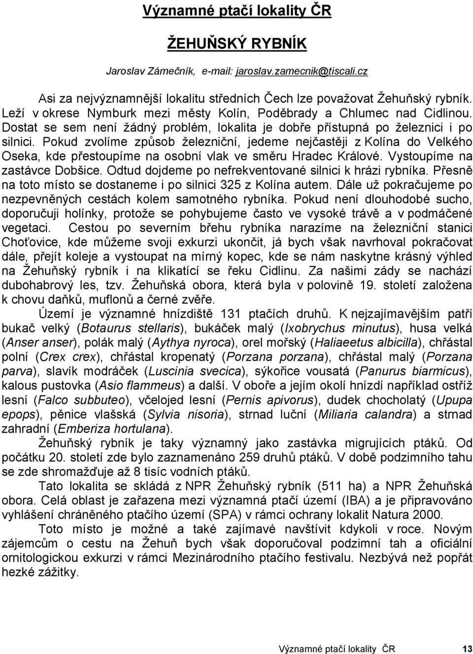 Pokud zvolíme způsob železniční, jedeme nejčastěji z Kolína do Velkého Oseka, kde přestoupíme na osobní vlak ve směru Hradec Králové. Vystoupíme na zastávce Dobšice.