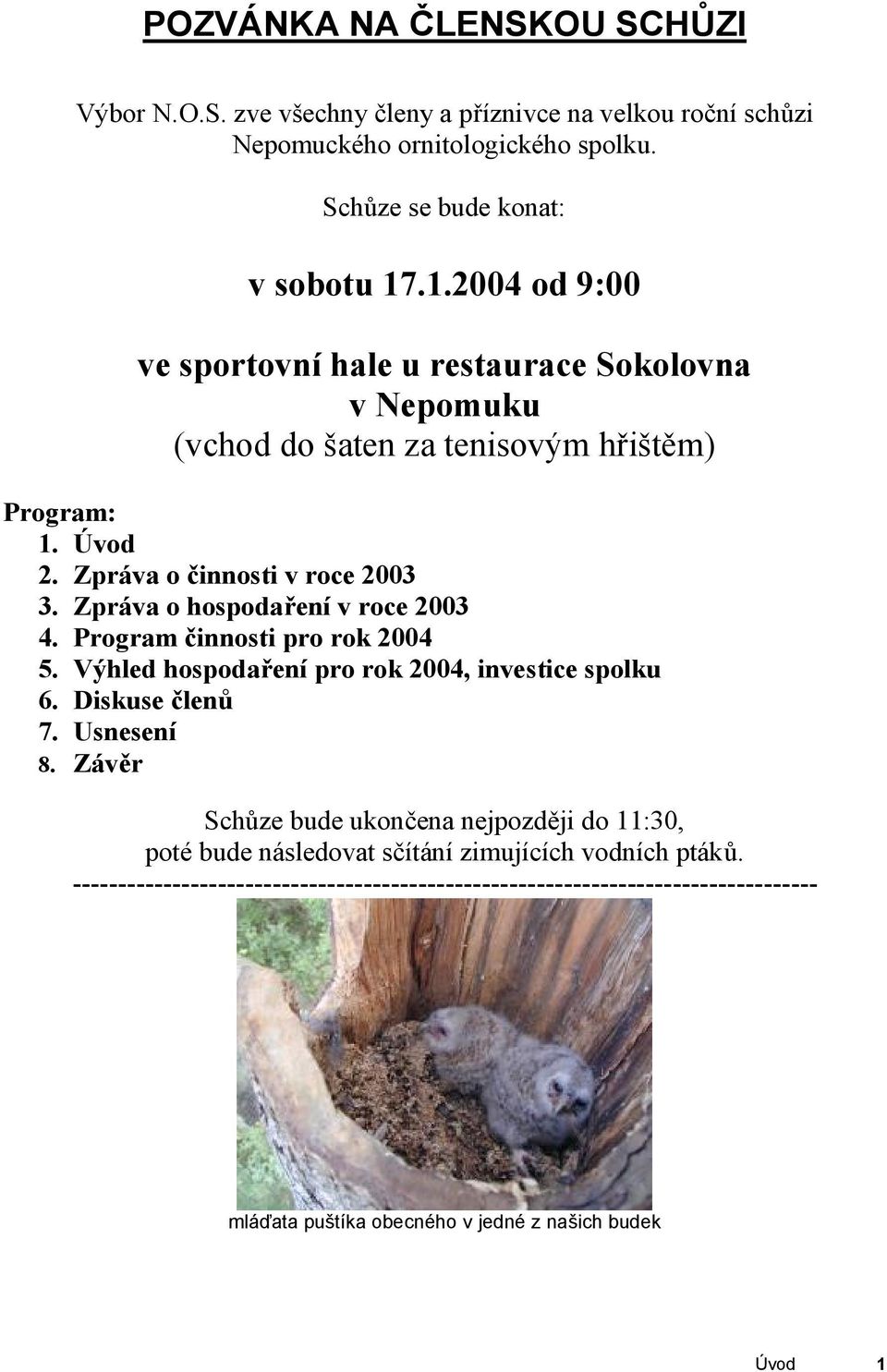 Zpráva o hospodaření v roce 2003 4. Program činnosti pro rok 2004 5. Výhled hospodaření pro rok 2004, investice spolku 6. Diskuse členů 7. Usnesení 8.