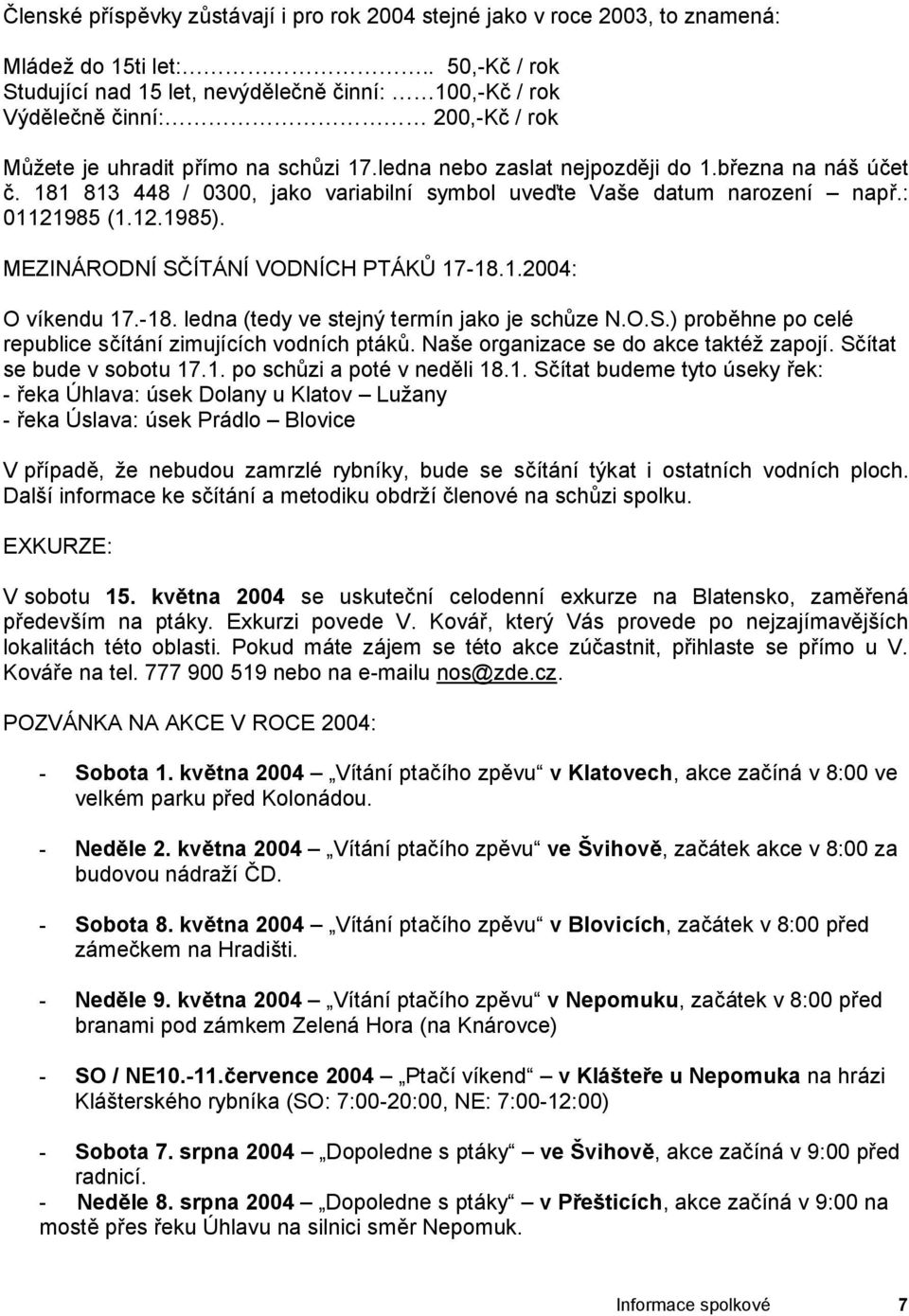 181 813 448 / 0300, jako variabilní symbol uveďte Vaše datum narození např.: 01121985 (1.12.1985). MEZINÁRODNÍ SČÍTÁNÍ VODNÍCH PTÁKŮ 17-18.1.2004: O víkendu 17.-18. ledna (tedy ve stejný termín jako je schůze N.