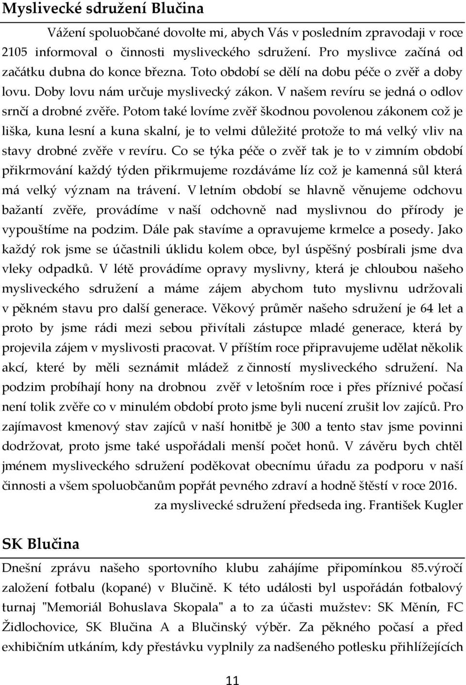 Potom také lovíme zvěř škodnou povolenou zákonem což je liška, kuna lesní a kuna skalní, je to velmi důležité protože to má velký vliv na stavy drobné zvěře v revíru.