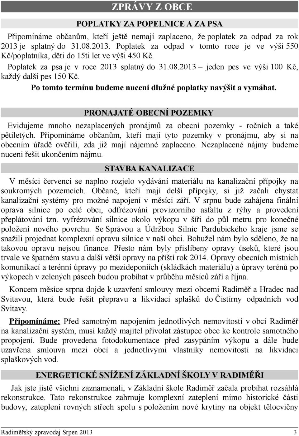 Po tomto termínu budeme nuceni dlužné poplatky navýšit a vymáhat. PRONAJATÉ OBECNÍ POZEMKY Evidujeme mnoho nezaplacených pronájmů za obecní pozemky - ročních a také pětiletých.