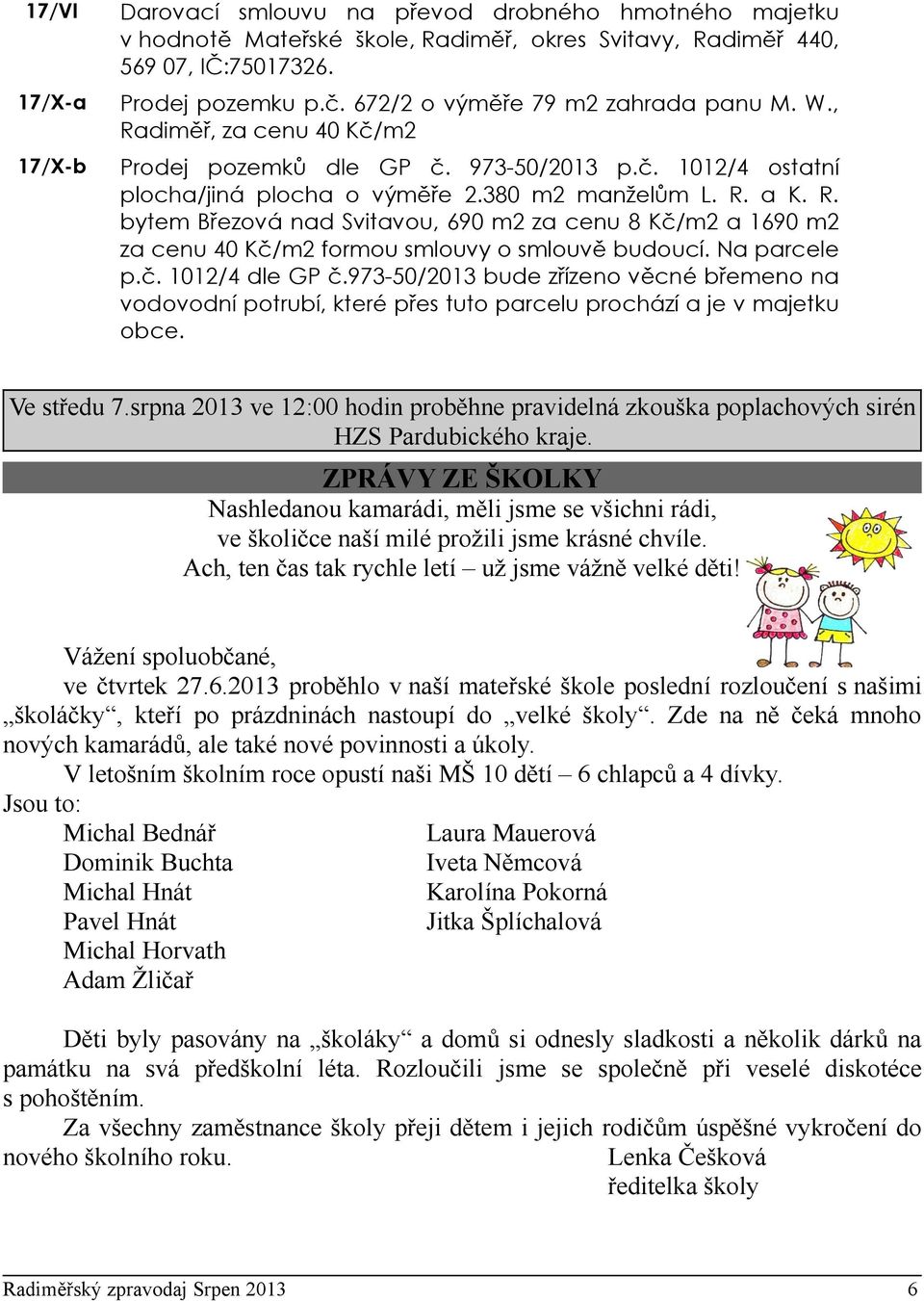 Na parcele p.č. 1012/4 dle GP č.973-50/2013 bude zřízeno věcné břemeno na vodovodní potrubí, které přes tuto parcelu prochází a je v majetku obce. Ve středu 7.