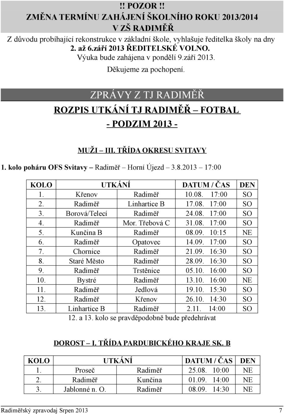 kolo poháru OFS Svitavy Radiměř Horní Újezd 3.8.2013 17:00 KOLO UTKÁNÍ DATUM / ČAS DEN 1. Křenov Radiměř 10.08. 17:00 SO 2. Radiměř Linhartice B 17.08. 17:00 SO 3. Borová/Telecí Radiměř 24.08. 17:00 SO 4.