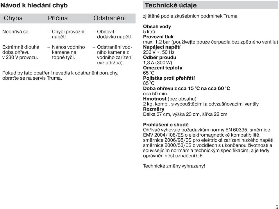 Technické údaje zjištěné podle zkušebních podmínek Truma Obsah vody 5 litrů Provozní tlak max.