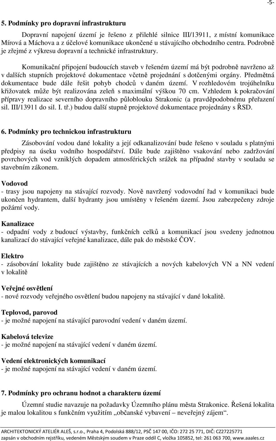 Komunikační připojení budoucích staveb v řešeném území má být podrobně navrženo až v dalších stupních projektové dokumentace včetně projednání s dotčenými orgány.