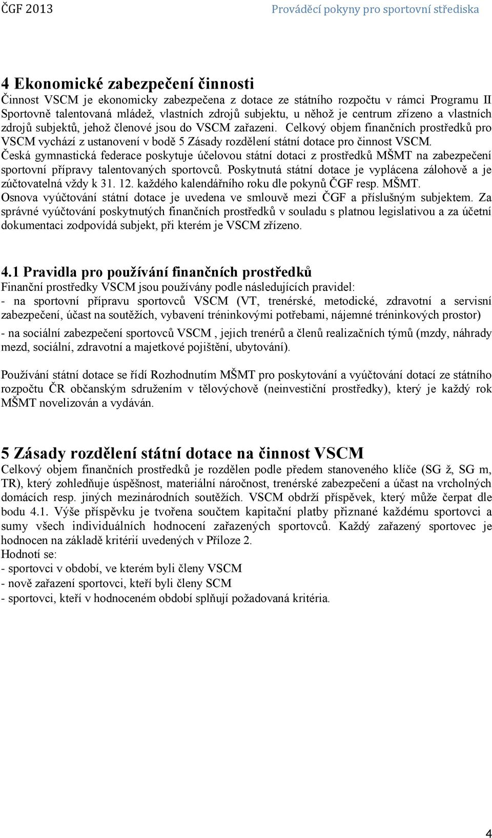 Česká gymnastická federace poskytuje účelovou státní dotaci z prostředků MŠMT na zabezpečení sportovní přípravy talentovaných sportovců.