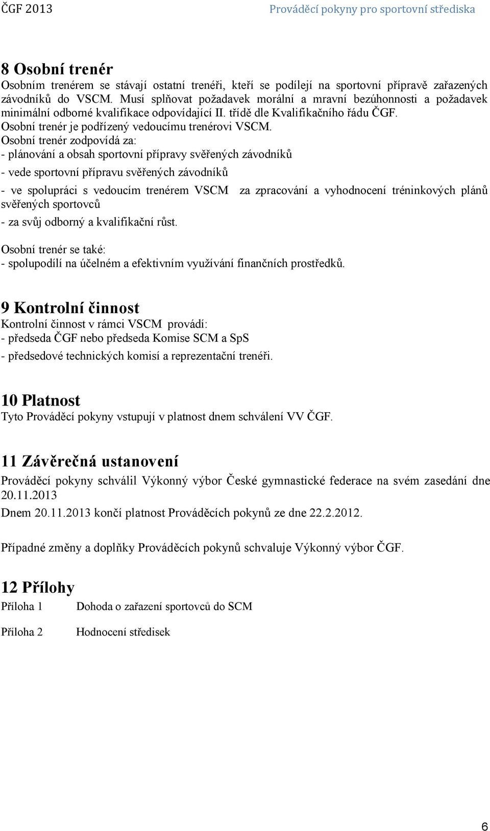 Osobní trenér zodpovídá za: - plánování a obsah sportovní přípravy svěřených závodníků - vede sportovní přípravu svěřených závodníků - ve spolupráci s vedoucím trenérem VSCM za zpracování a