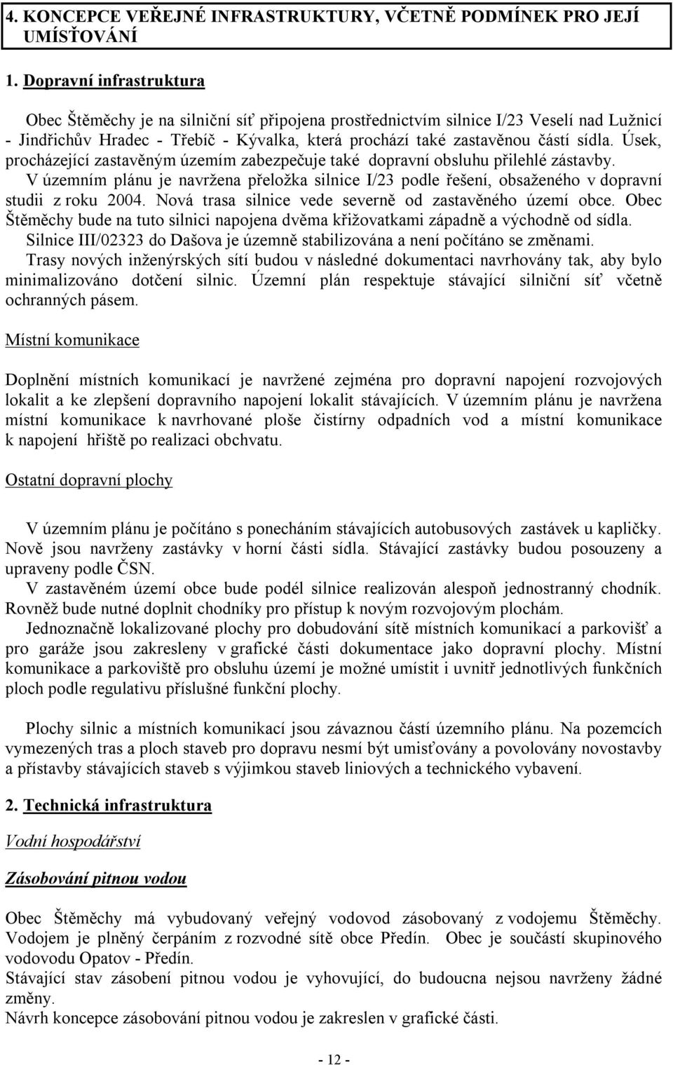 Úsek, procházející zastavěným územím zabezpečuje také dopravní obsluhu přilehlé zástavby. V územním plánu je navržena přeložka silnice I/23 podle řešení, obsaženého v dopravní studii z roku 2004.