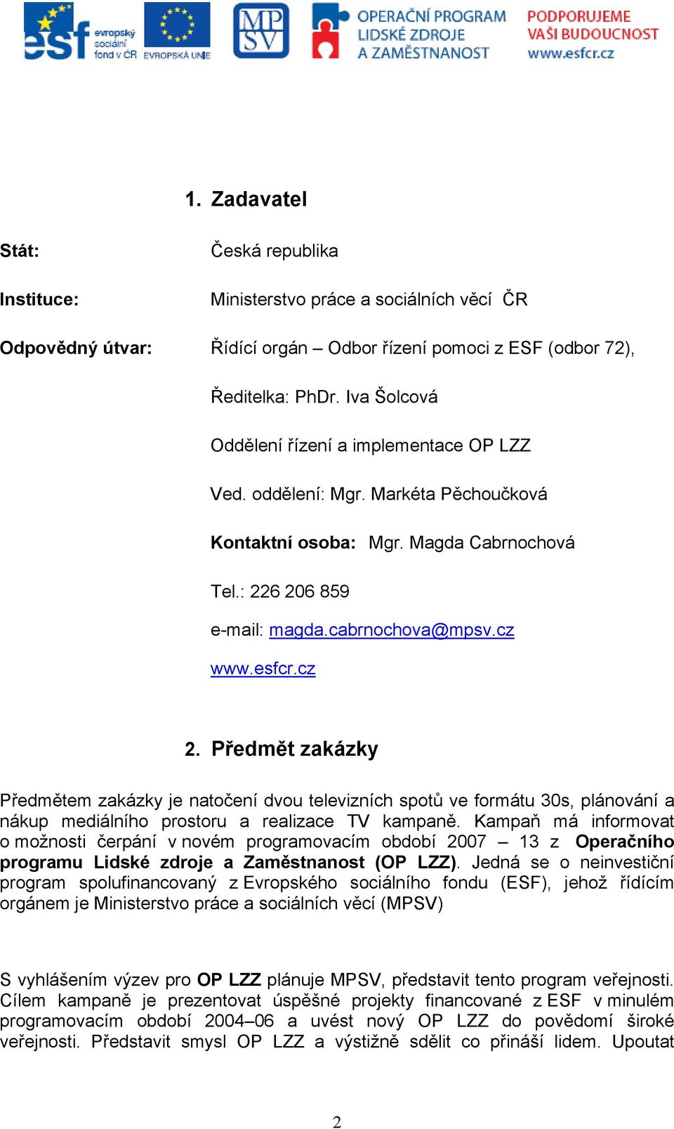 Předmět zakázky Předmětem zakázky je natočení dvou televizních spotů ve formátu 30s, plánování a nákup mediálního prostoru a realizace TV kampaně.