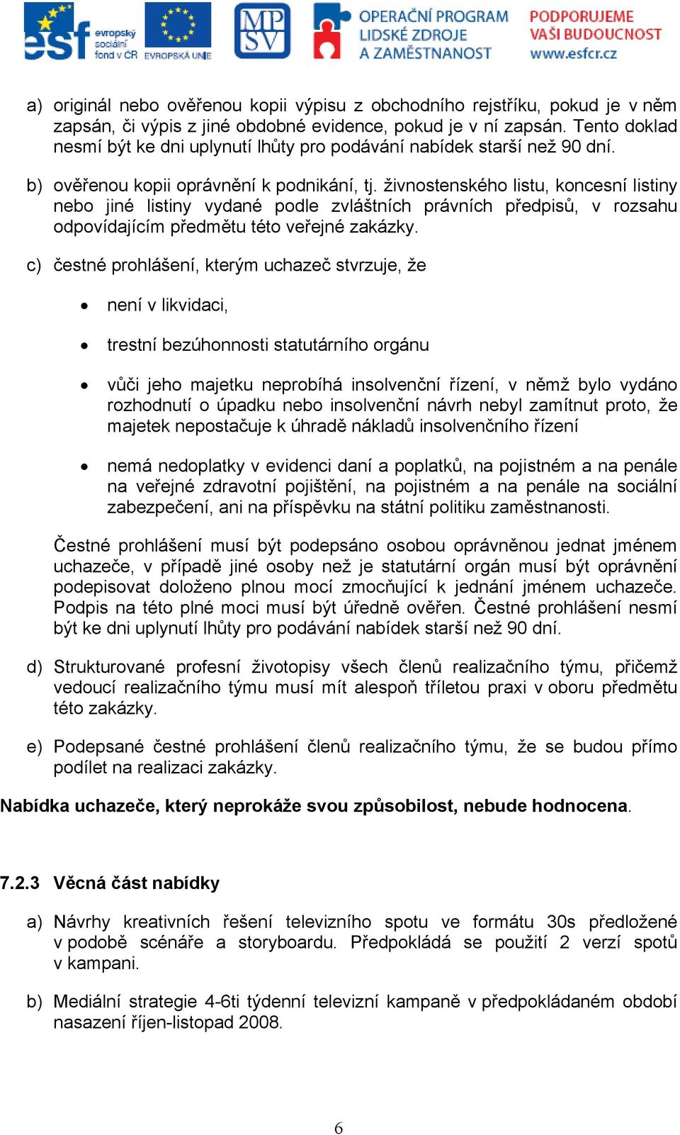 živnostenského listu, koncesní listiny nebo jiné listiny vydané podle zvláštních právních předpisů, v rozsahu odpovídajícím předmětu této veřejné zakázky.