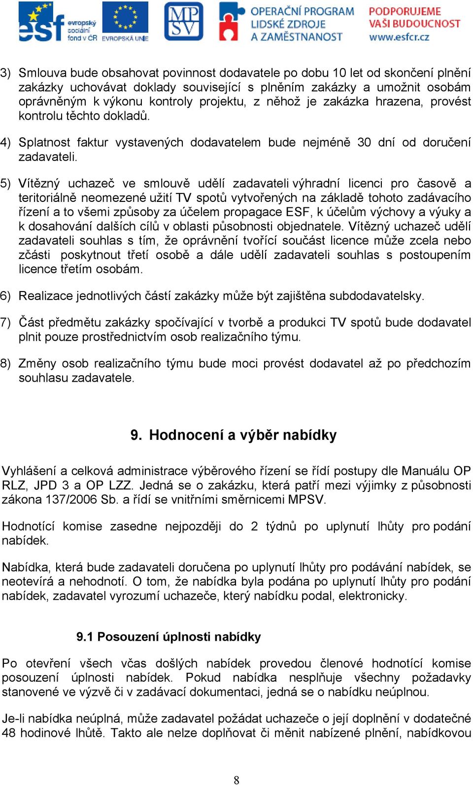 5) Vítězný uchazeč ve smlouvě udělí zadavateli výhradní licenci pro časově a teritoriálně neomezené užití TV spotů vytvořených na základě tohoto zadávacího řízení a to všemi způsoby za účelem