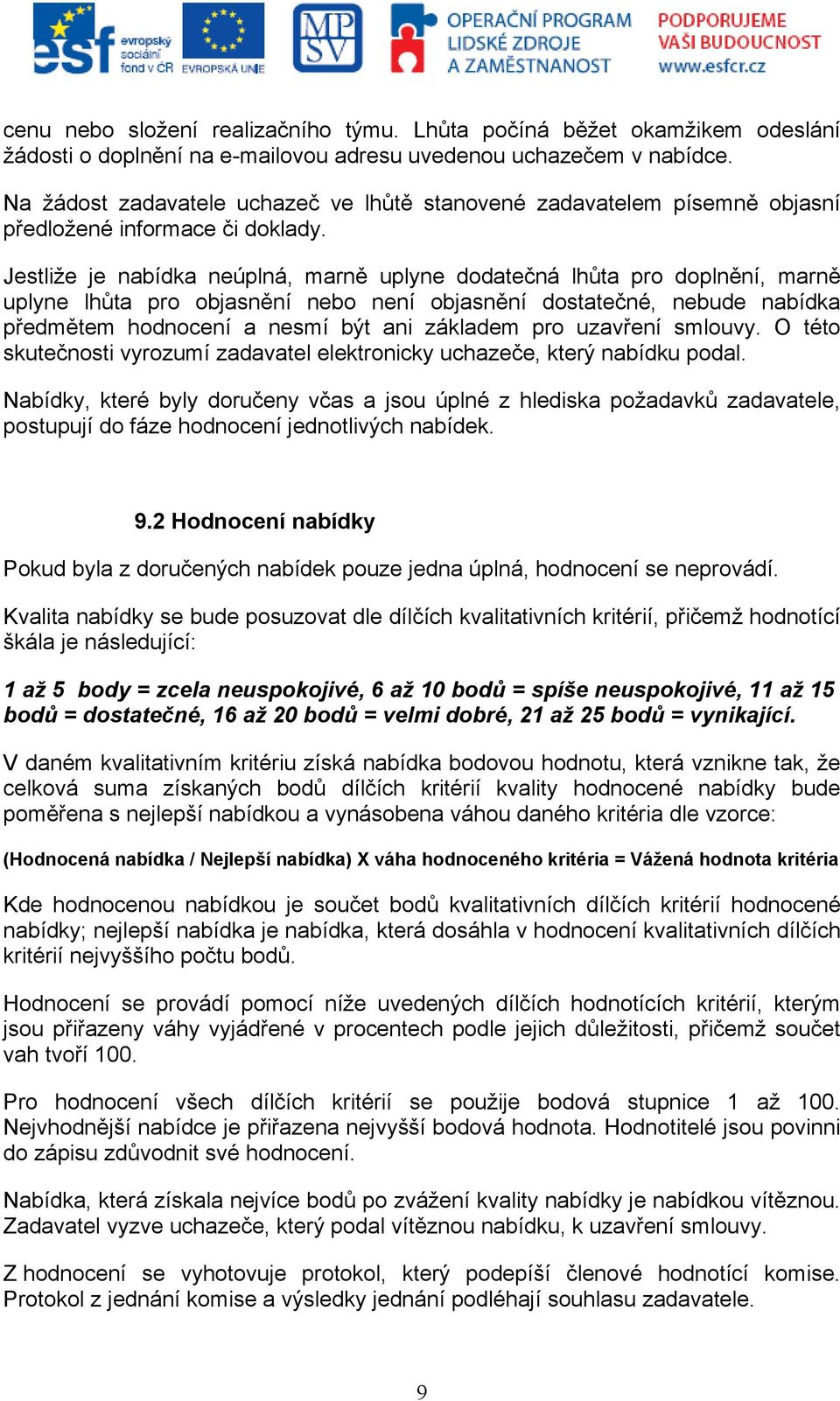 Jestliže je nabídka neúplná, marně uplyne dodatečná lhůta pro doplnění, marně uplyne lhůta pro objasnění nebo není objasnění dostatečné, nebude nabídka předmětem hodnocení a nesmí být ani základem