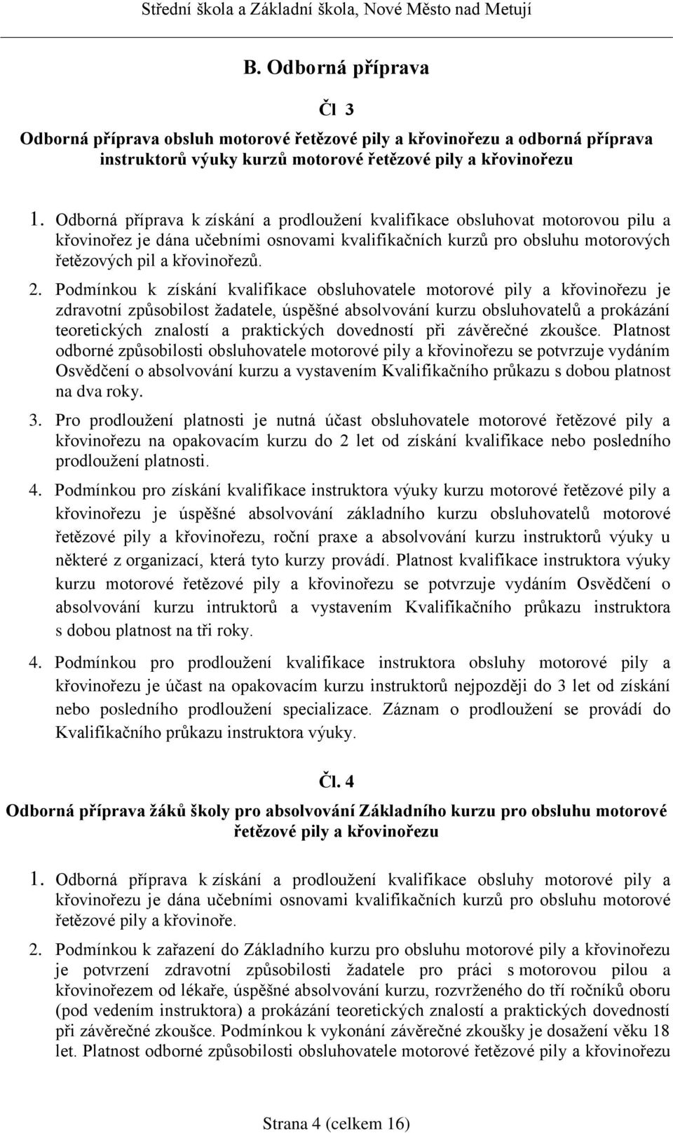 Podmínkou k získání kvalifikace obsluhovatele motorové pily a křovinořezu je zdravotní způsobilost žadatele, úspěšné absolvování kurzu obsluhovatelů a prokázání teoretických znalostí a praktických