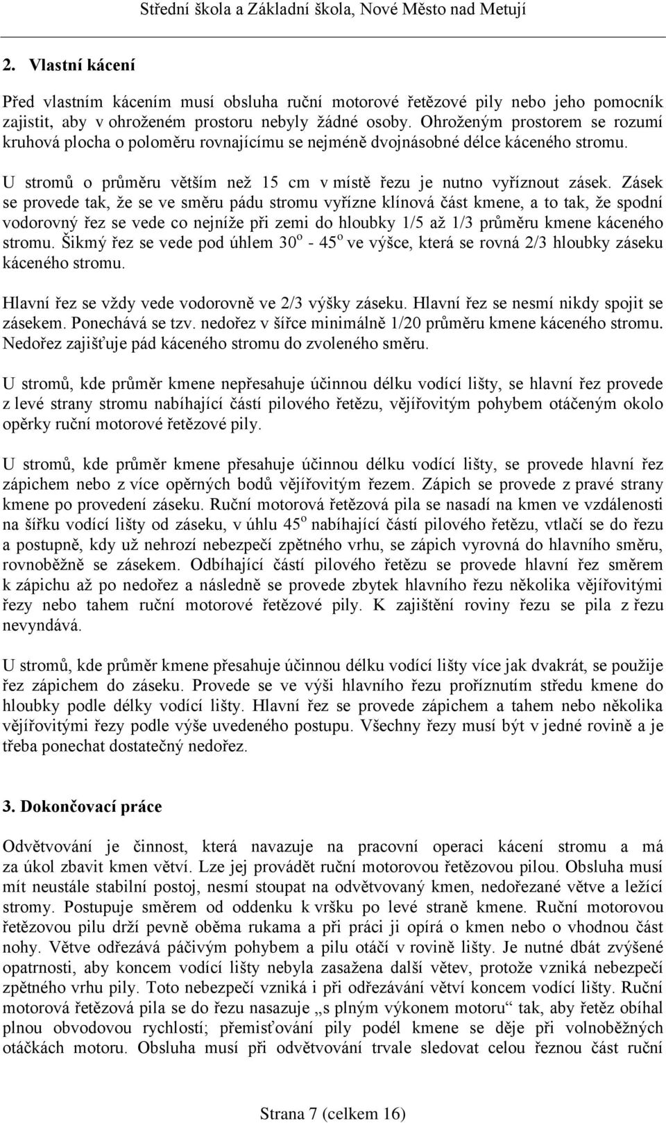 Zásek se provede tak, že se ve směru pádu stromu vyřízne klínová část kmene, a to tak, že spodní vodorovný řez se vede co nejníže při zemi do hloubky 1/5 až 1/3 průměru kmene káceného stromu.