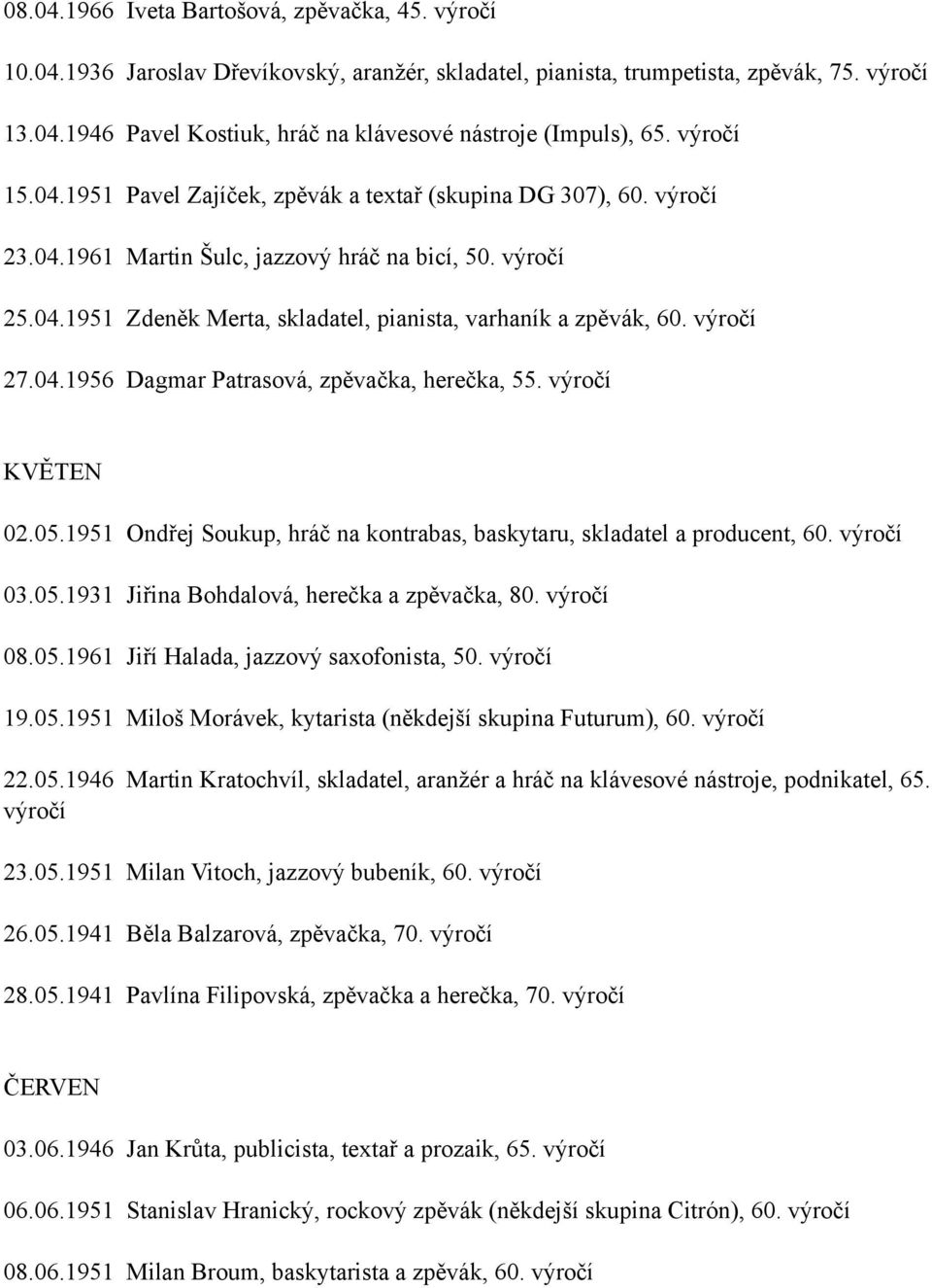 KVĚTEN 02.05.1951 Ondřej Soukup, hráč na kontrabas, baskytaru, skladatel a producent, 60. 03.05.1931 Jiřina Bohdalová, herečka a zpěvačka, 80. 08.05.1961 Jiří Halada, jazzový saxofonista, 50. 19.05.1951 Miloš Morávek, kytarista (někdejší skupina Futurum), 60.