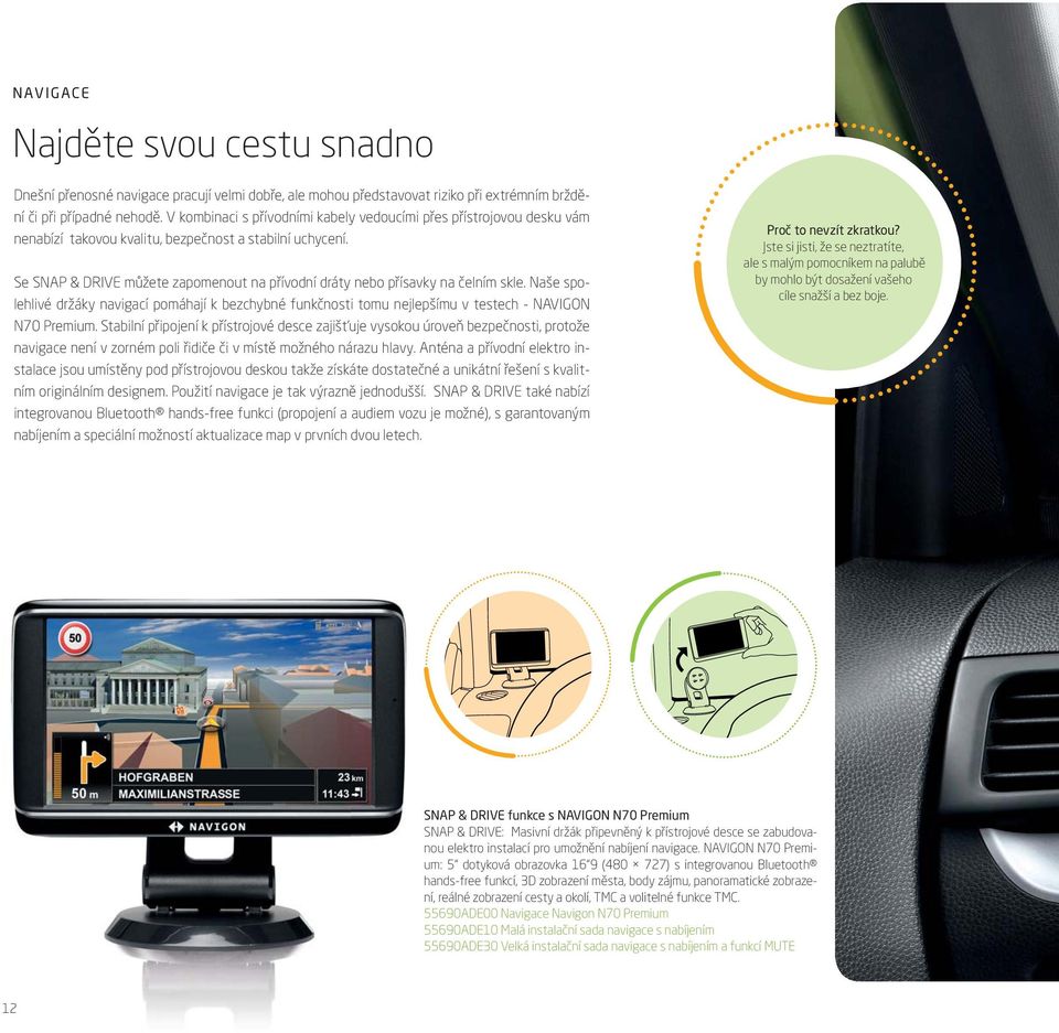 Se SNAP & DRIVE můžete zapomenout na přívodní dráty nebo přísavky na čelním skle. Naše spolehlivé držáky navigací pomáhají k bezchybné funkčnosti tomu nejlepšímu v testech - NAVIGON N70 Premium.