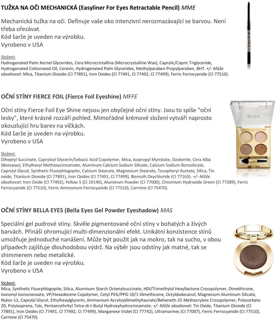 Propylparaben, BHT. +/- Může obsahovat: Mica, Titanium Dioxide (CI 77891), Iron Oxides (CI 77491, CI 77492, CI 77499), Ferric Ferrocyanide (CI 77510).